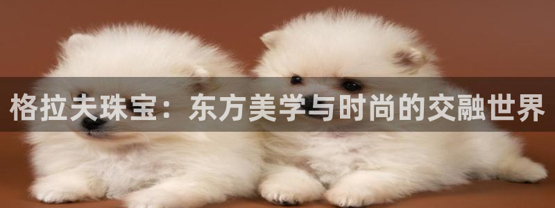 新宝5彩票平台登陆：格拉夫珠宝：东方美学与时尚的交融世界