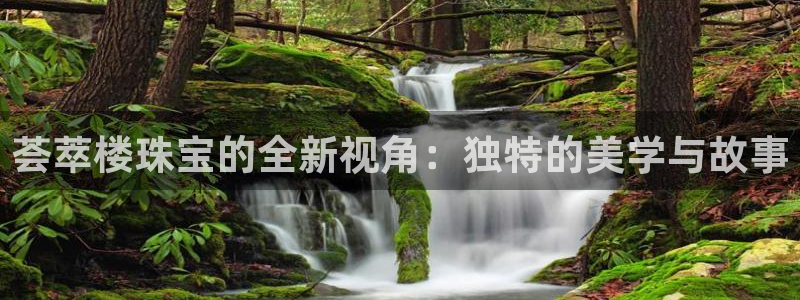 新宝5 注册：荟萃楼珠宝的全新视角：独特的美学与故事