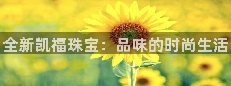新宝5测速平台登录：全新凯福珠宝：品味的时尚生活
