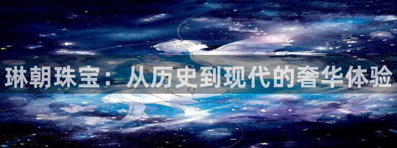 新宝5娱乐没：琳朝珠宝：从历史到现代的奢华体验