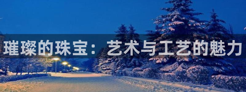 新宝5登录：璀璨的珠宝：艺术与工艺的魅力