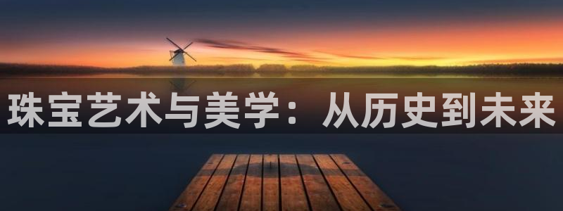 新宝h2O5O5O：珠宝艺术与美学：从历史到未来