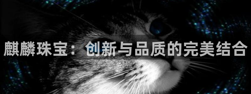 新宝5 唯一：麒麟珠宝：创新与品质的完美结合