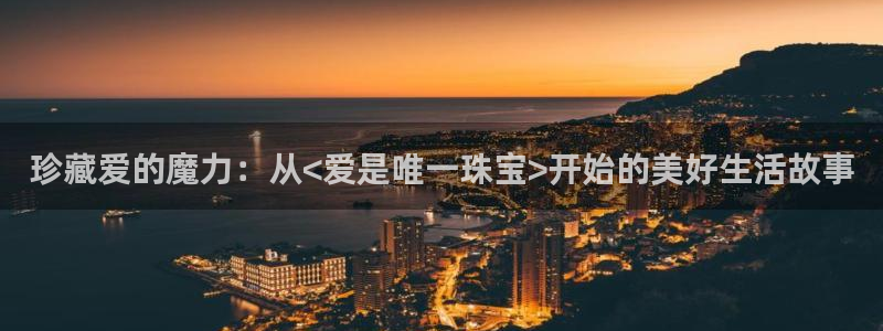 新宝5蒋7O667：珍藏爱的魔力：从<爱是唯一珠宝>开始的美好生活故事