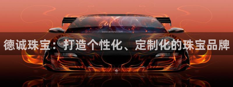 新宝5吴74OOO5：德诚珠宝：打造个性化、定制化的珠宝品牌