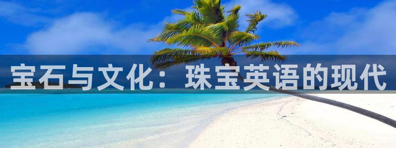 新宝5蒋74OOO5：宝石与文化：珠宝英语的现代