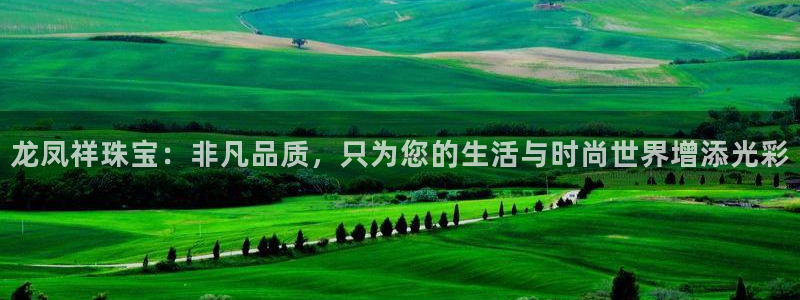 新宝5日谢29999：龙凤祥珠宝：非凡品质，只为您的生活与时尚世界增添光彩