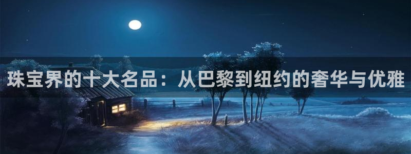 新宝5尤74OOO5：珠宝界的十大名品：从巴黎到纽约的奢华与优雅