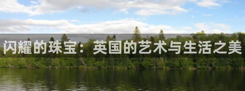 新宝5五：闪耀的珠宝：英国的艺术与生活之美