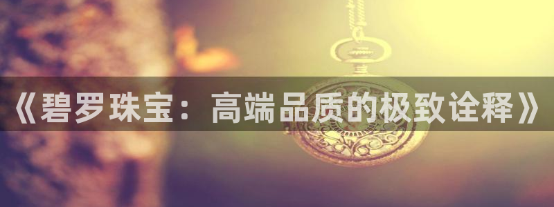 新宝h2O5O5O：《碧罗珠宝：高端品质的极致诠释》