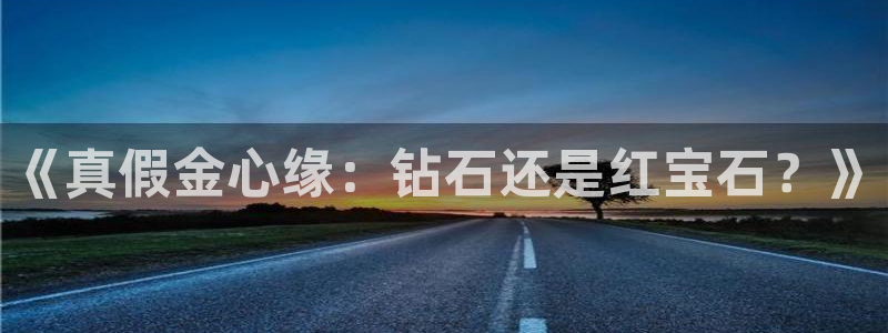 新宝G5：《真假金心缘：钻石还是红宝石？》