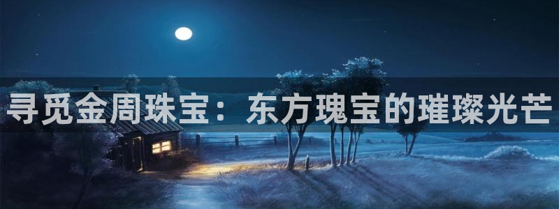 新宝5登陆：寻觅金周珠宝：东方瑰宝的璀璨光芒
