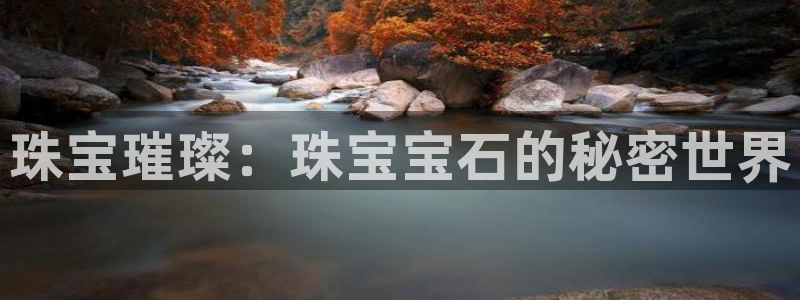 新宝5测速下载：珠宝璀璨：珠宝宝石的秘密世界