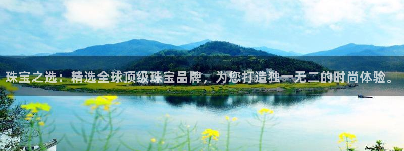 新宝5登录入口网址：珠宝之选：精选全球顶级珠宝品牌，为您打造独一无二的时尚体验。