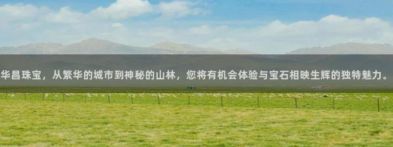 新宝5郑74OOO5：华昌珠宝，从繁华的城市到神秘的山林，您将有机会体验与宝石相