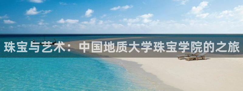 新宝5电脑登录网址：珠宝与艺术：中国地质大学珠宝学院的之旅