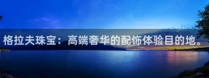 新宝5湫333 00：格拉夫珠宝：高端奢华的配饰体验目的地。