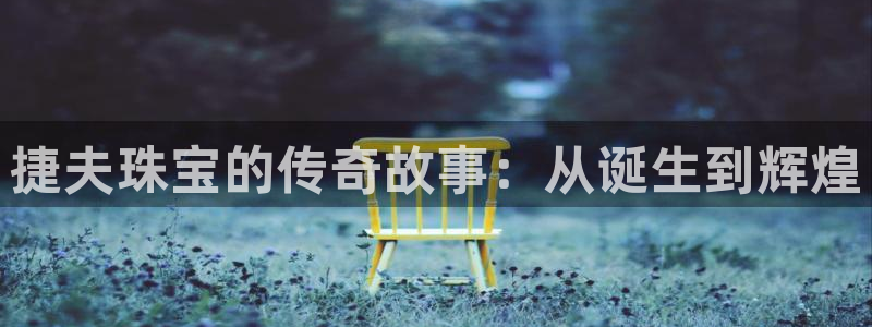 新宝5怎么代理：捷夫珠宝的传奇故事：从诞生到辉煌