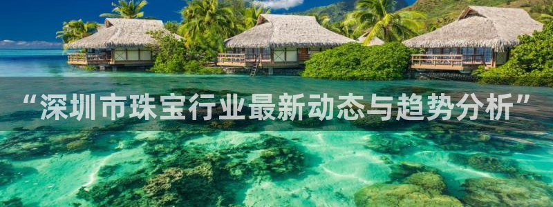 新宝5：“深圳市珠宝行业最新动态与趋势分析”