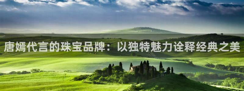 新宝5 注册：唐嫣代言的珠宝品牌：以独特魅力诠释经典之美