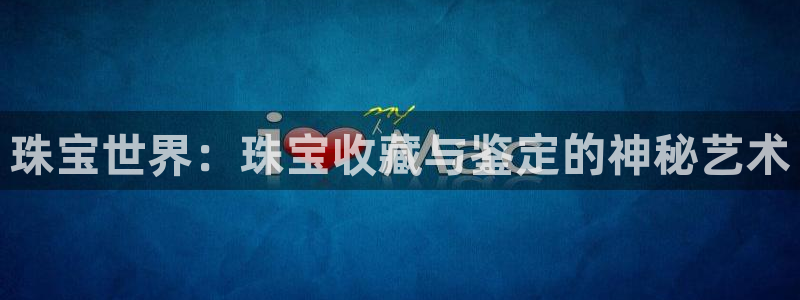 新宝5直属：珠宝世界：珠宝收藏与鉴定的神秘艺术