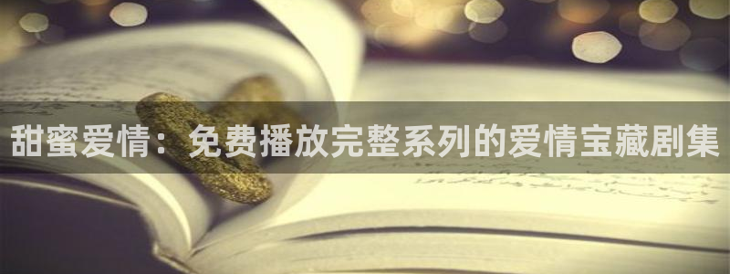 新宝rc_5w：甜蜜爱情：免费播放完整系列的爱情宝藏剧集