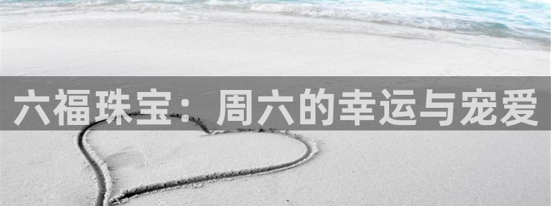 新宝5测速线路：六福珠宝：周六的幸运与宠爱
