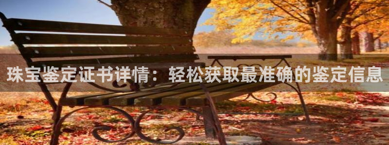 皇冠新宝5：珠宝鉴定证书详情：轻松获取最准确的鉴定信息