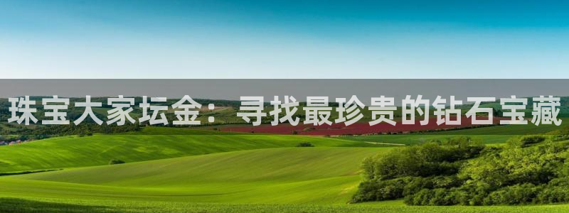 新宝5卫74OOO5：珠宝大家坛金：寻找最珍贵的钻石宝藏