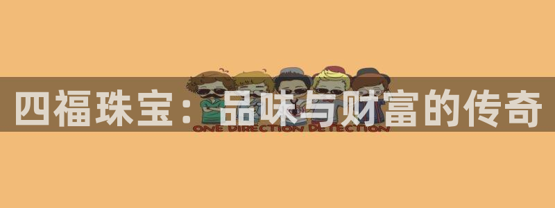 新宝5什么时候上市：四福珠宝：品味与财富的传奇