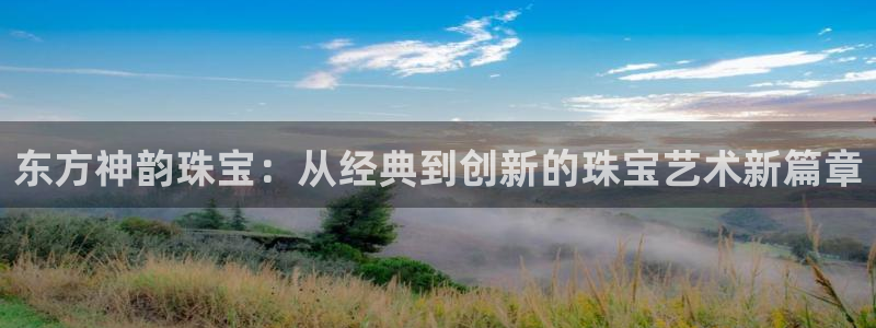 新宝_5：东方神韵珠宝：从经典到创新的珠宝艺术新篇章