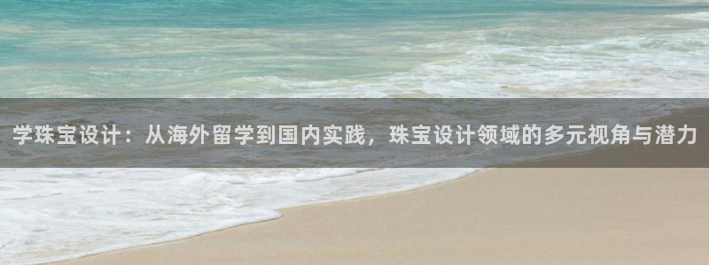 新宝5娱乐同：学珠宝设计：从海外留学到国内实践，珠宝设计领域的多元视角与潜力