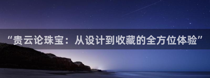 新宝测速5：“贵云论珠宝：从设计到收藏的全方位体验”