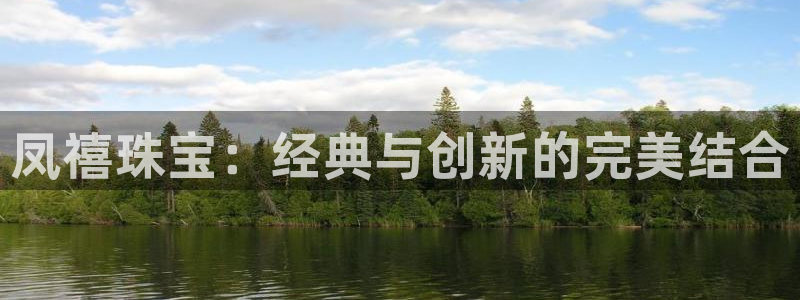 新宝5下载app：凤禧珠宝：经典与创新的完美结合