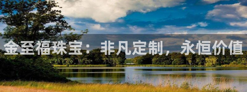 新宝5登录入口网址：金至福珠宝：非凡定制，永恒价值
