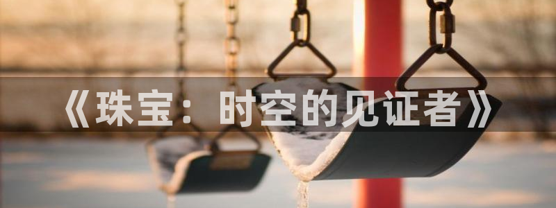 新宝5app：《珠宝：时空的见证者》