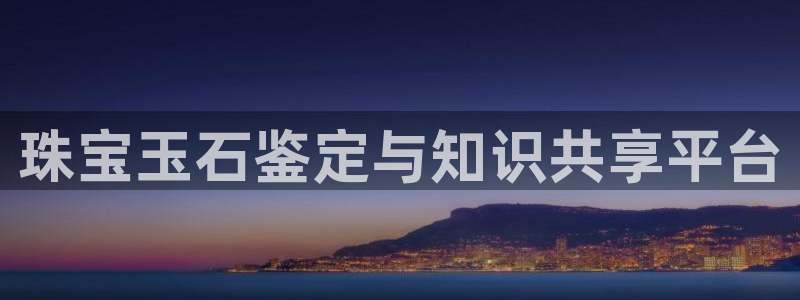 新宝5湫333 00：珠宝玉石鉴定与知识共享平台