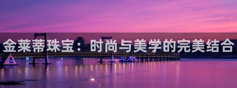 新宝5天：金莱蒂珠宝：时尚与美学的完美结合