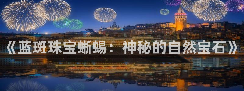 新宝5直属：《蓝斑珠宝蜥蜴：神秘的自然宝石》