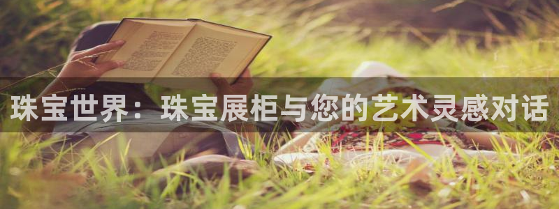 新宝5如何注册：珠宝世界：珠宝展柜与您的艺术灵感对话