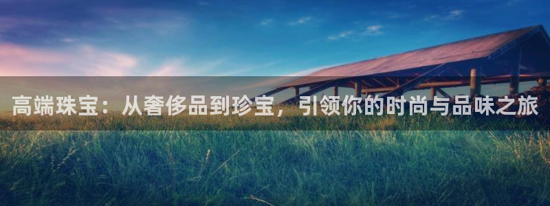 新宝5日：高端珠宝：从奢侈品到珍宝，引领你的时尚与品味之旅