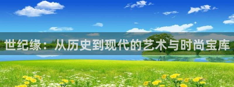 新宝5娱乐注：世纪缘：从历史到现代的艺术与时尚宝库