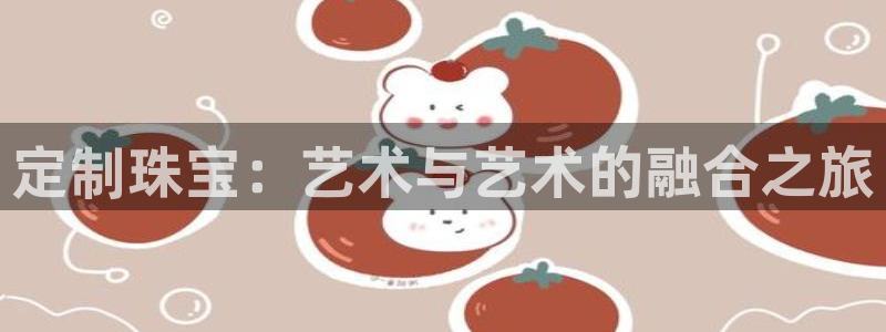 新宝gg5：定制珠宝：艺术与艺术的融合之旅