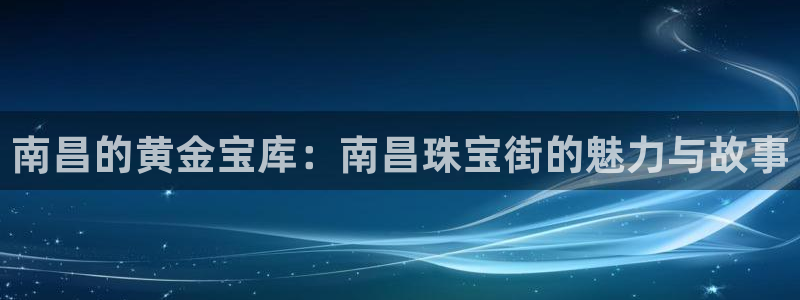 新宝5寂创33300散：南昌的黄金宝库：南昌珠宝街的魅力与故事