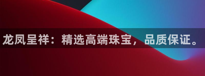 新宝5策略：龙凤呈祥：精选高端珠宝，品质保证。
