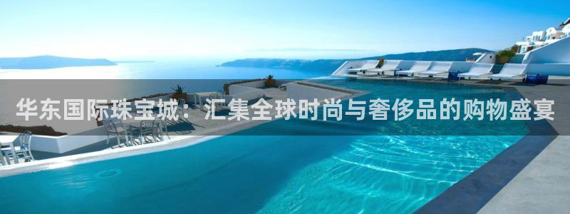 新宝5娱乐代理：华东国际珠宝城：汇集全球时尚与奢侈品的购物盛宴